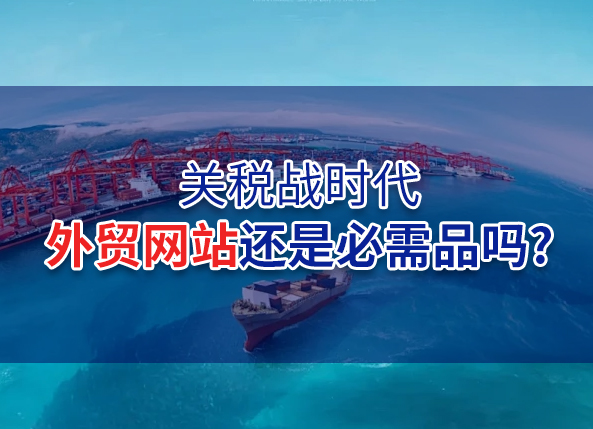 关税战时代,外贸网站还是必需品吗?